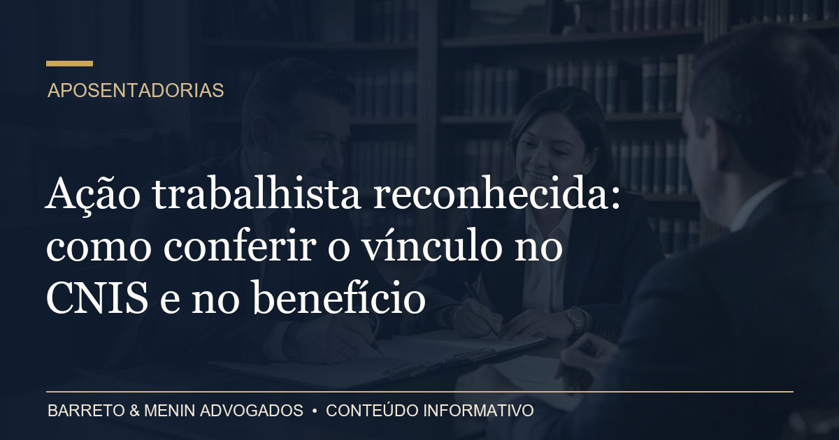 Ação trabalhista reconhecida: como conferir o vínculo no CNIS e no benefício