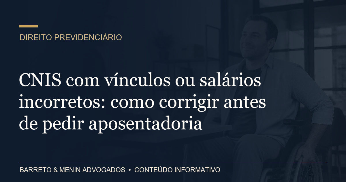 CNIS com vínculos ou salários incorretos: como corrigir antes de pedir aposentadoria