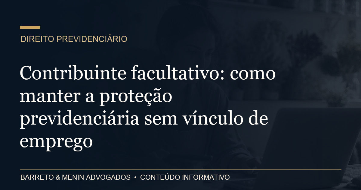 Contribuinte facultativo: como manter a proteção previdenciária sem vínculo de emprego